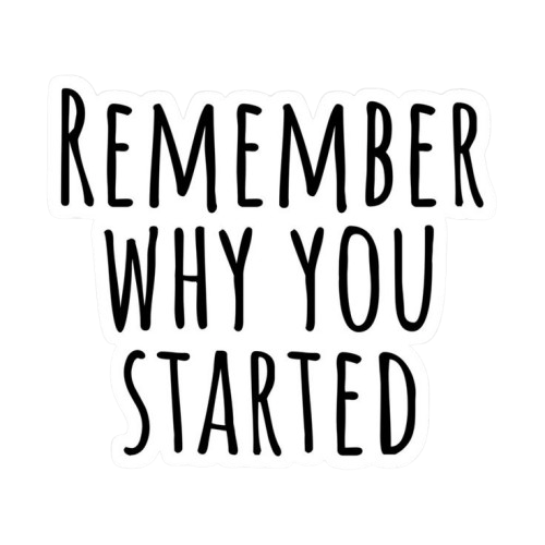 Remember Why You Started